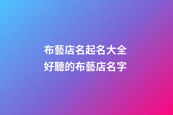 布藝店名起名大全 好聽的布藝店名字-第1張-店鋪起名-玄機(jī)派